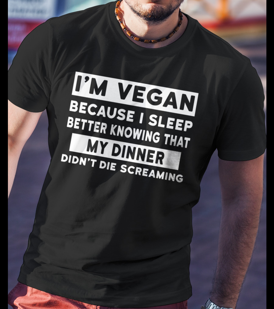 I'm Vegan Because I Sleep Better Knowing That My Dinner Didn't Die Screaming T-Shirt