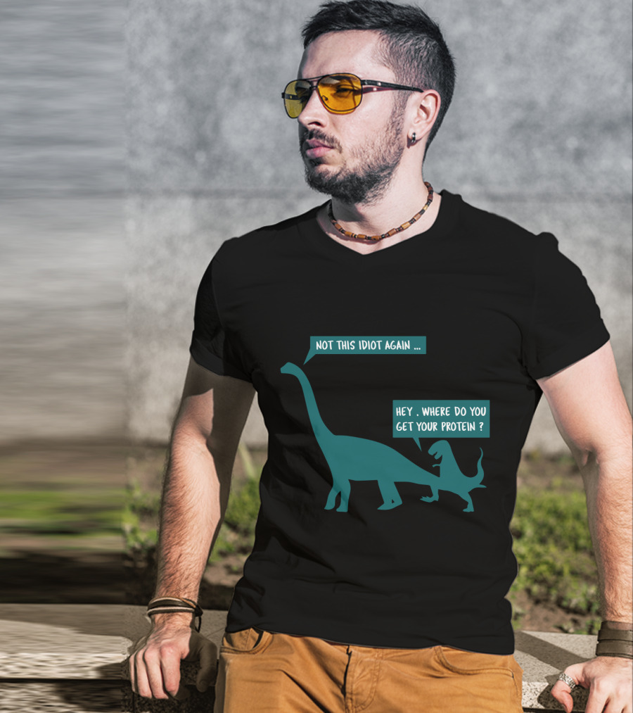 Not This Idiot Again Hey Where Do You Get Your Protein Dinosaurs T-Shirt