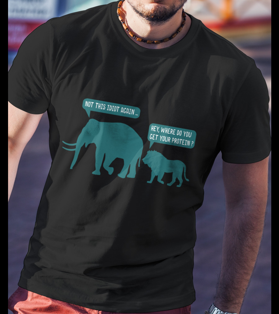 Not This Idiot Again Elephant And Lion Hey Where Do You Get Your Protein T-Shirt