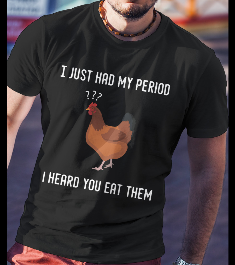 I Just Had My Period Chicken Humor I Heard You Eat Them T-Shirt