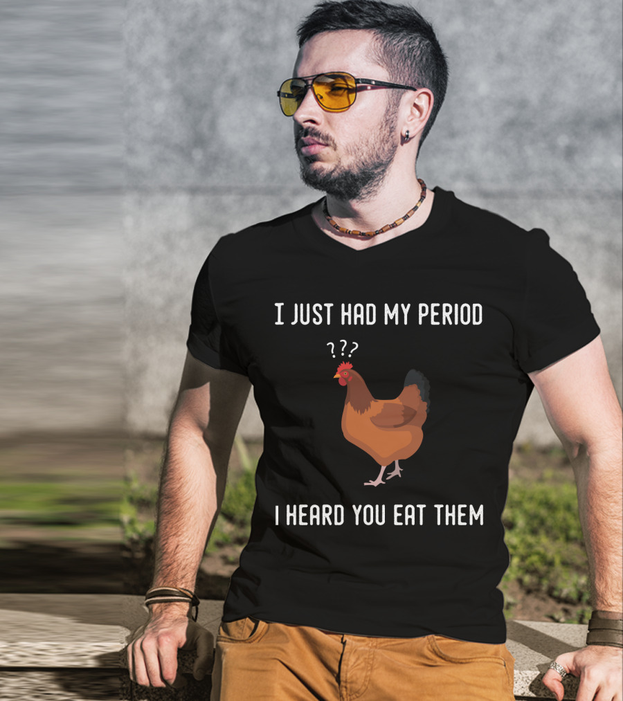 I Just Had My Period Chicken Humor I Heard You Eat Them T-Shirt