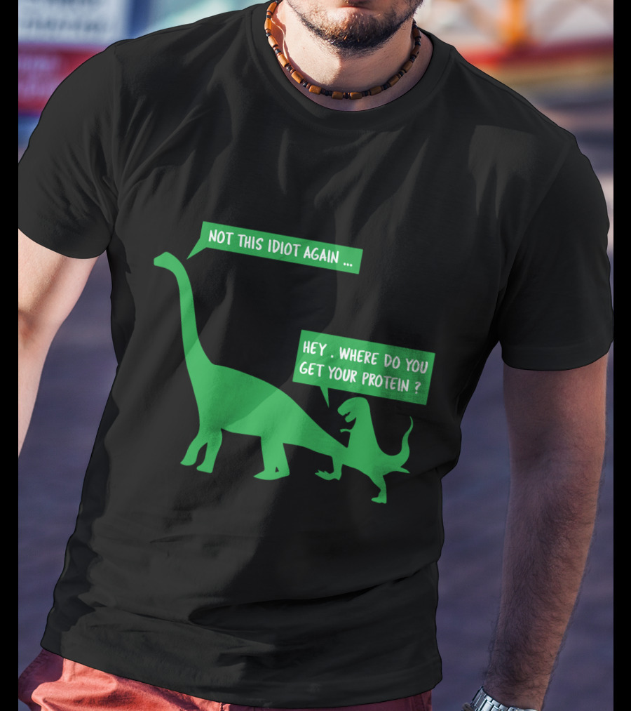 Vegan Dinosaur Not This Idiot Again Where Do You Get Your Protein T-Shirt