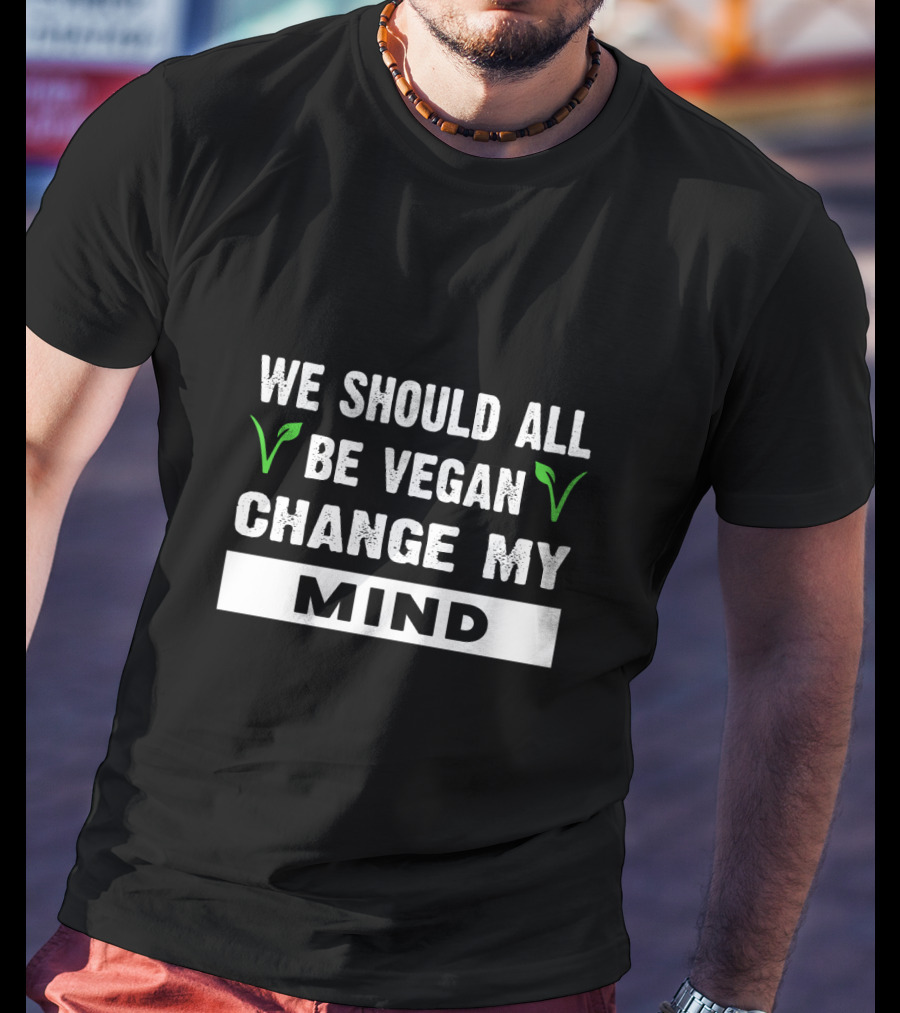 We Should All Be Vegan Change My Mind Bold Statement With Green Leaf Accents T-Shirt