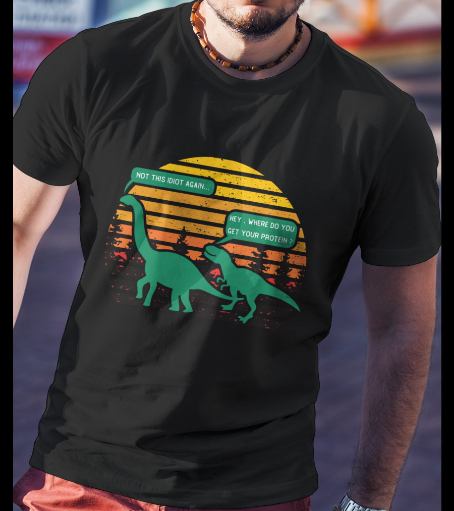 Not This Idiot Again Hey Where Do You Get Your Protein T-Shirt