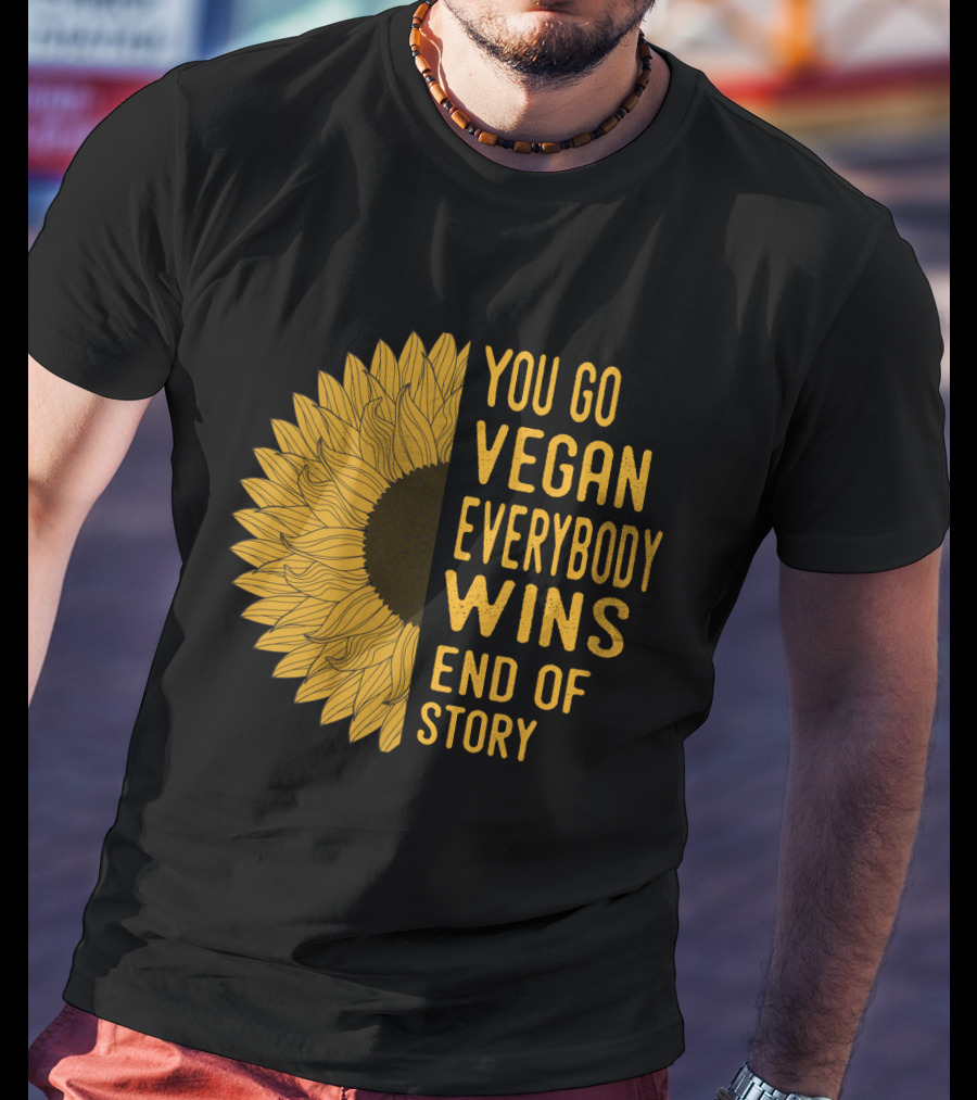 You Go Vegan Everybody Wins End Of Story Sunflower T-Shirt