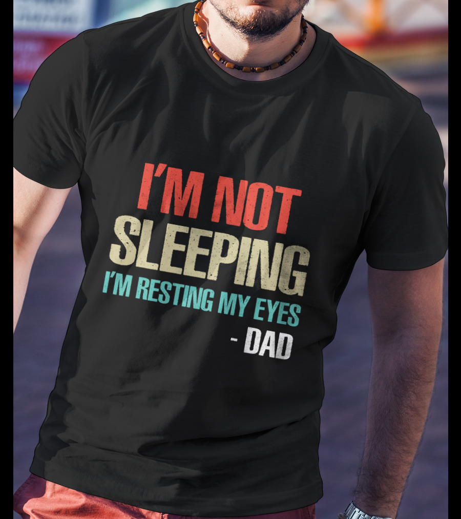 I'm Not Sleeping I'm Resting My Eyes Dad T-Shirt