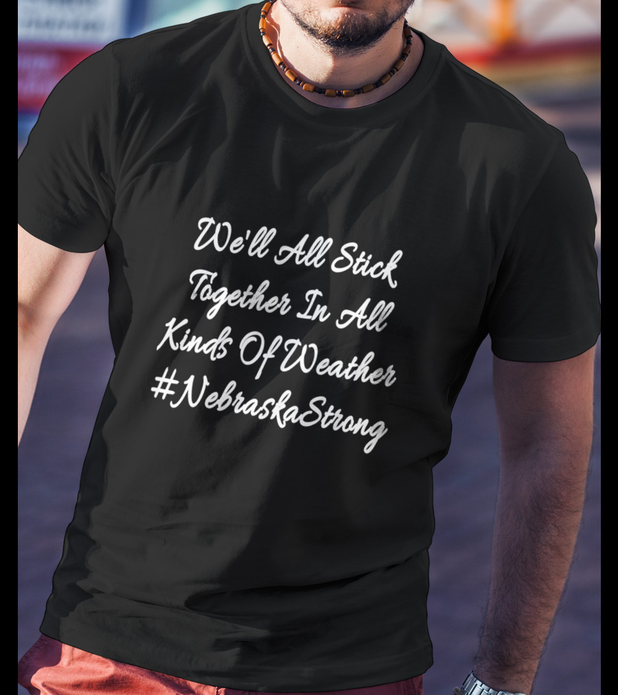 We'll All Stick Together In All Kinds Of Weather #NebraskaStrong T-Shirt
