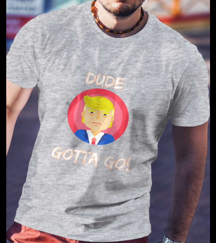 Dude Gotta Go Political Cartoon Character Icon With Dude Gotta Go Text T-Shirt