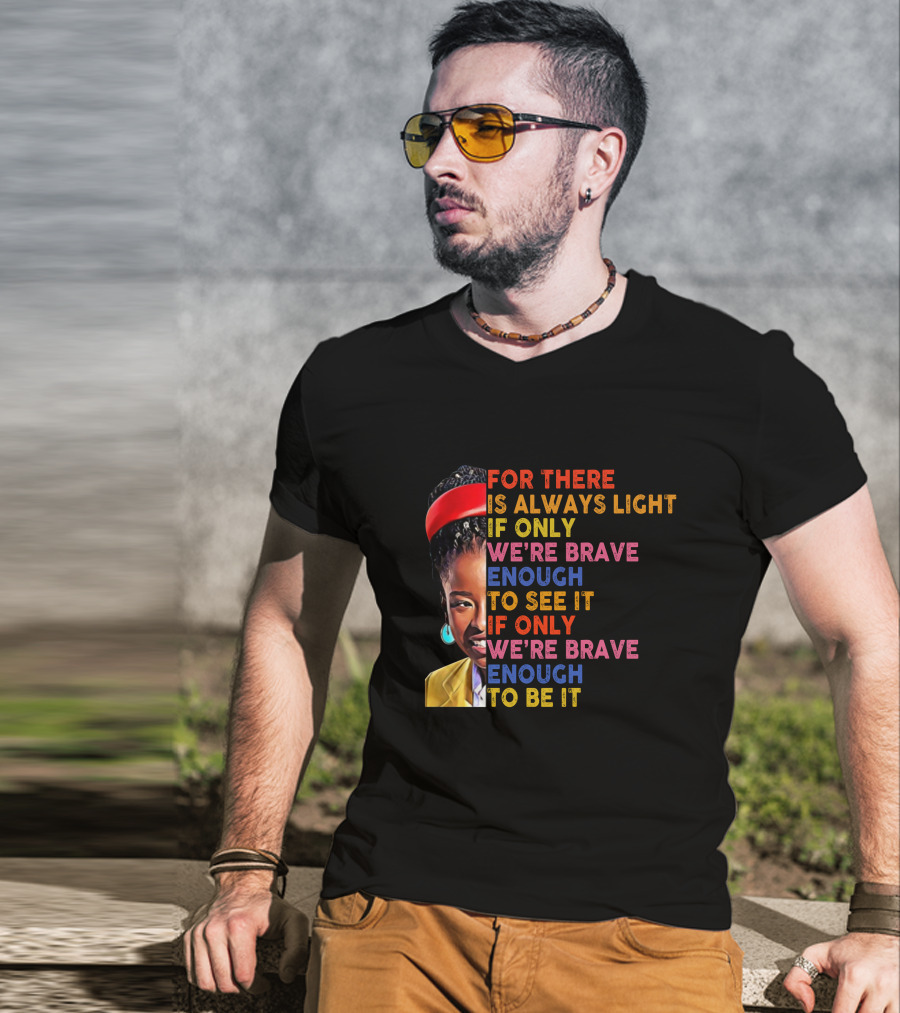 For There Is Always Light If Only We're Brave Enough To See It If Only We're Brave Enough To Be It T-Shirt