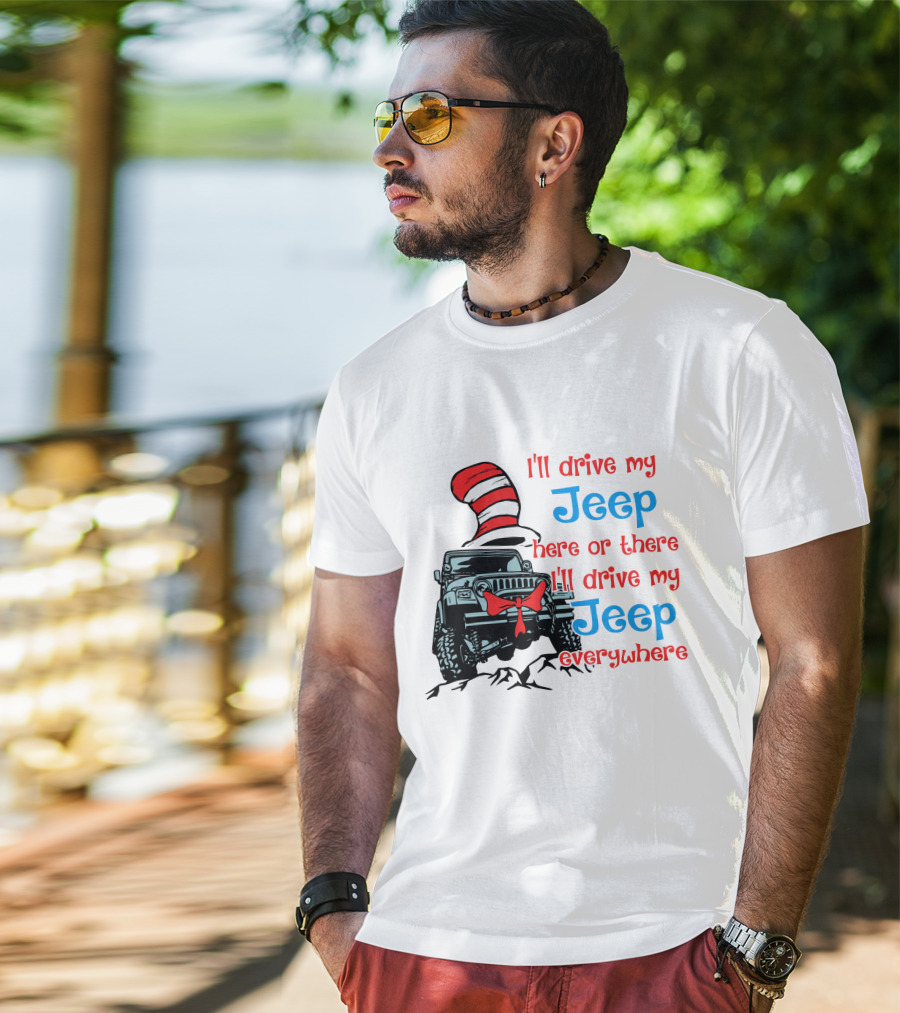 I'll Drive My Jeep Here Or There I'll Drive My Jeep Everywhere Cat In The Hat Inspired T-Shirt