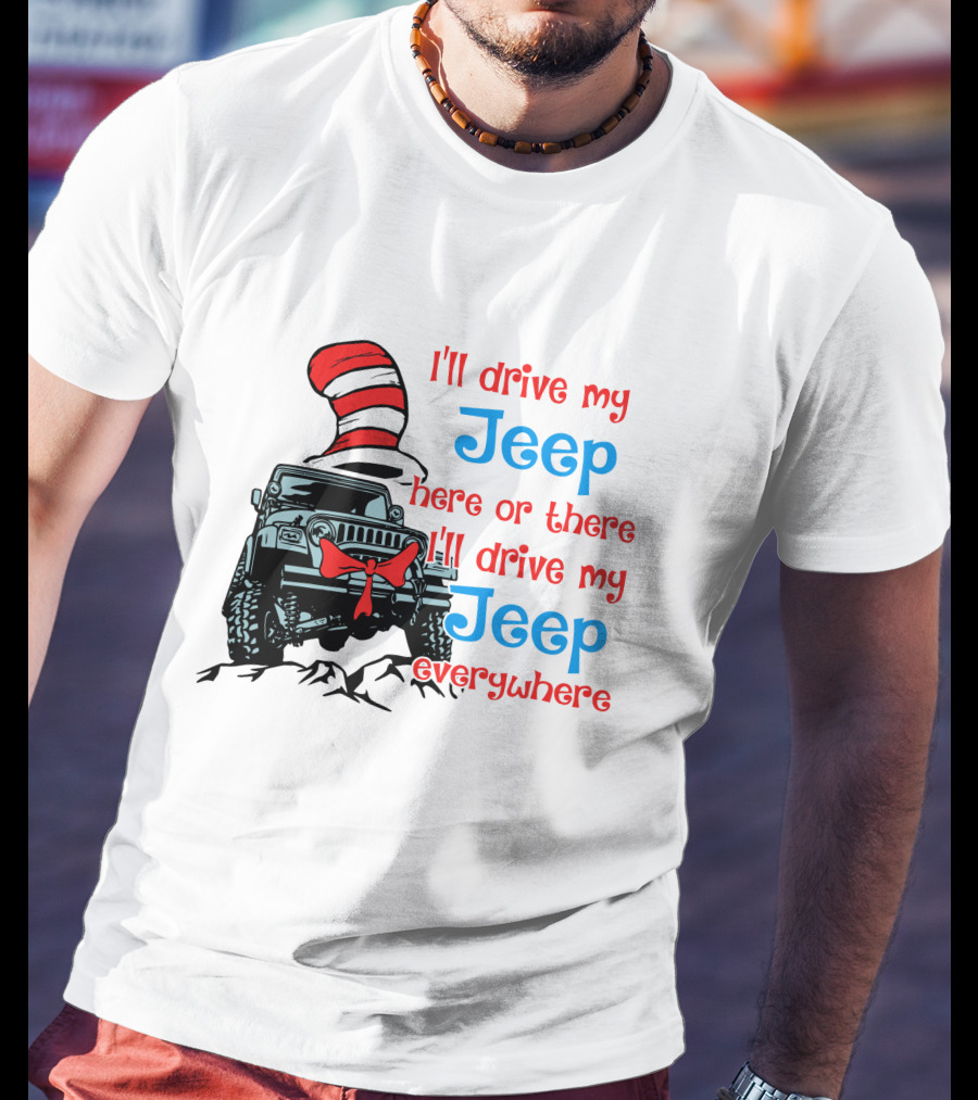 I'll Drive My Jeep Here Or There I'll Drive My Jeep Everywhere Cat In The Hat Inspired T-Shirt