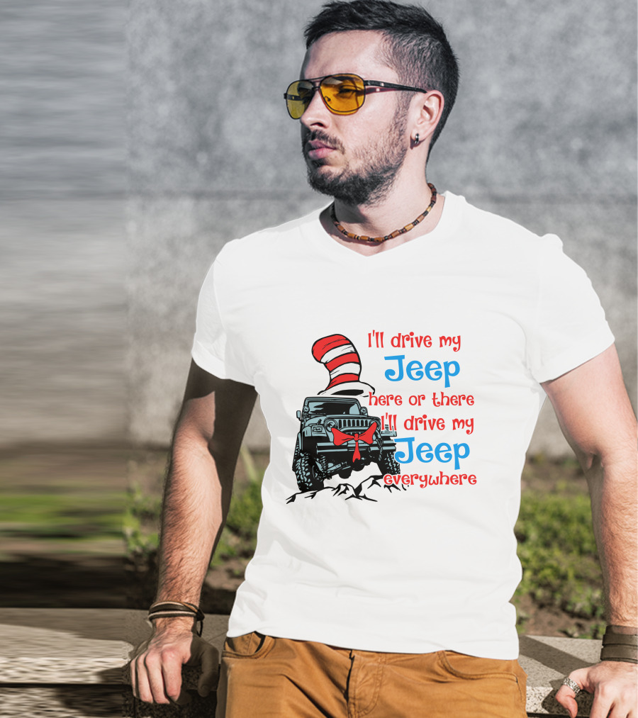 I'll Drive My Jeep Here Or There I'll Drive My Jeep Everywhere Cat In The Hat Inspired T-Shirt
