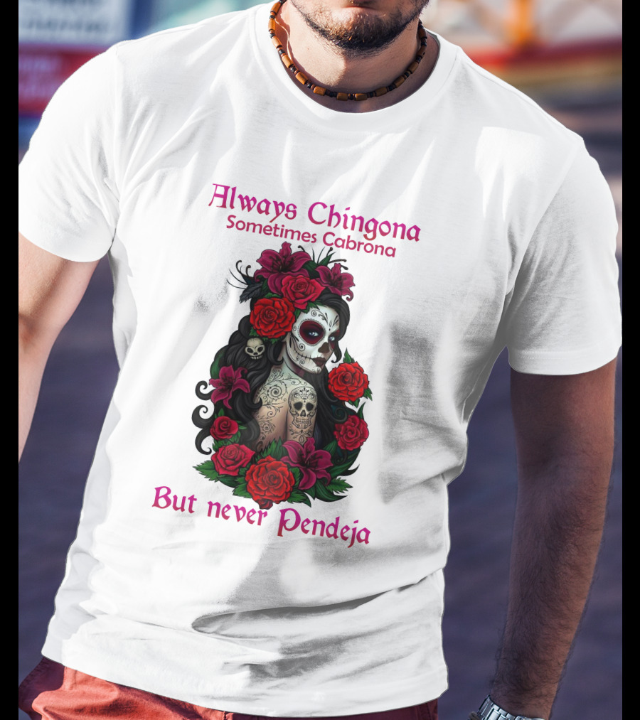 Always Chingona Sometimes Cabrona But Never Pendeja Day Of The Dead Sugar Skull Girl With Roses T-Shirt