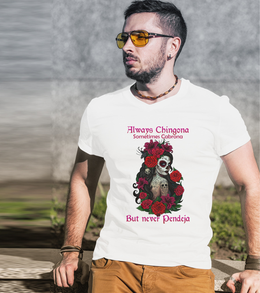 Always Chingona Sometimes Cabrona But Never Pendeja Day Of The Dead Sugar Skull Girl With Roses T-Shirt