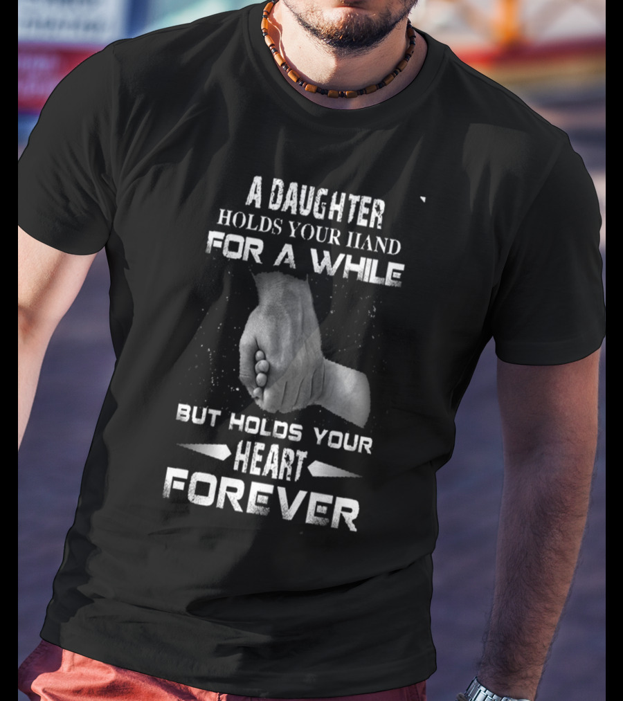 A Daughter Holds Your Hand For A While But Holds Your Heart Forever T-Shirt