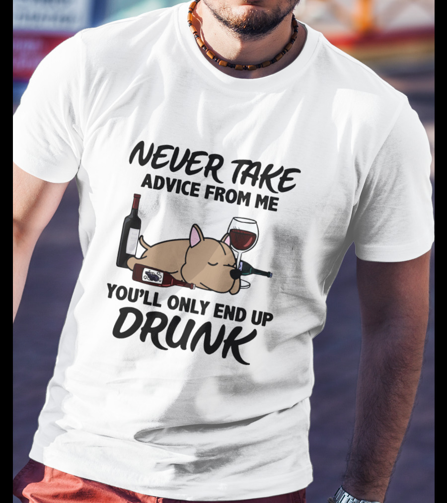 Never Take Advice From ME You'll Only End Up Drunk T-Shirt