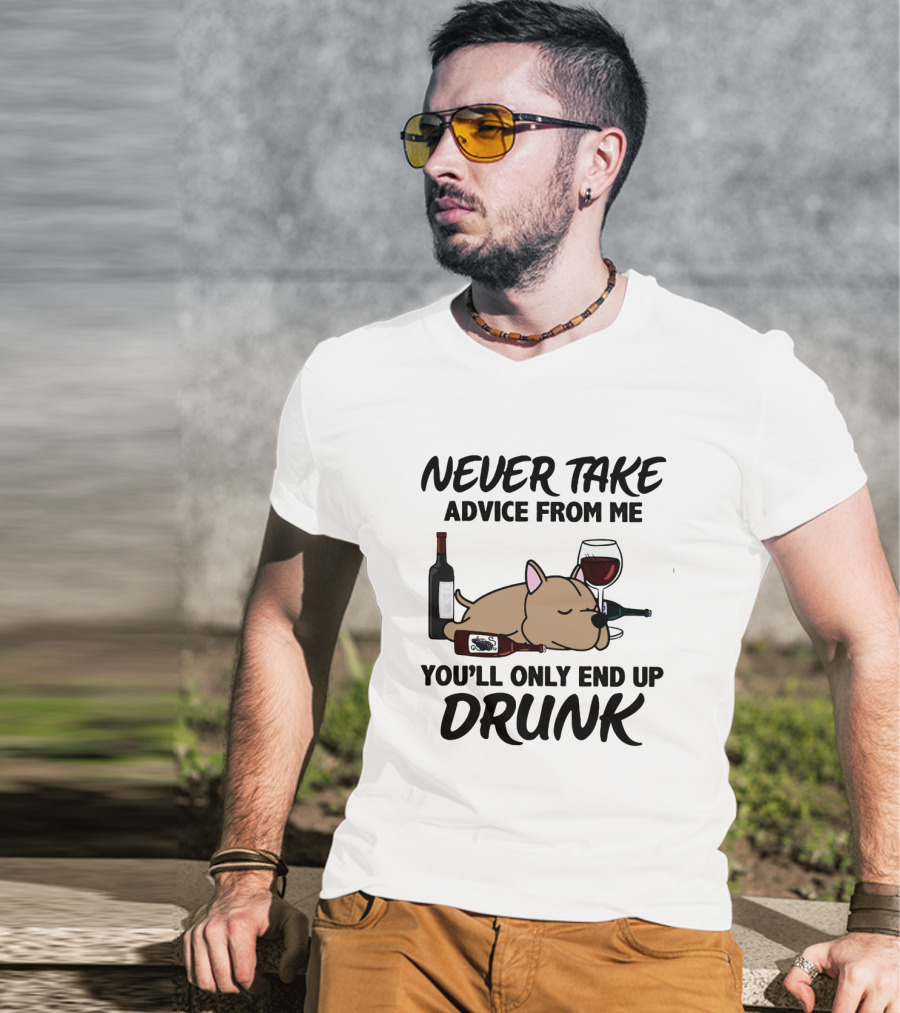 Never Take Advice From ME You'll Only End Up Drunk T-Shirt