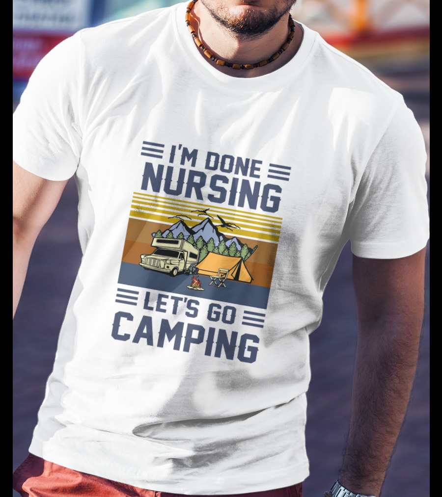 I'M Done Nursing I LET'S GO CAMPING RV Tent Mountains Forest Scene T-Shirt