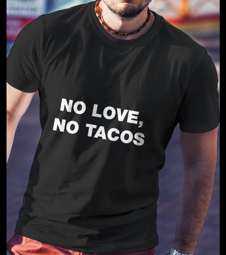 No Love No Tacos No Love No Tacos T-Shirt