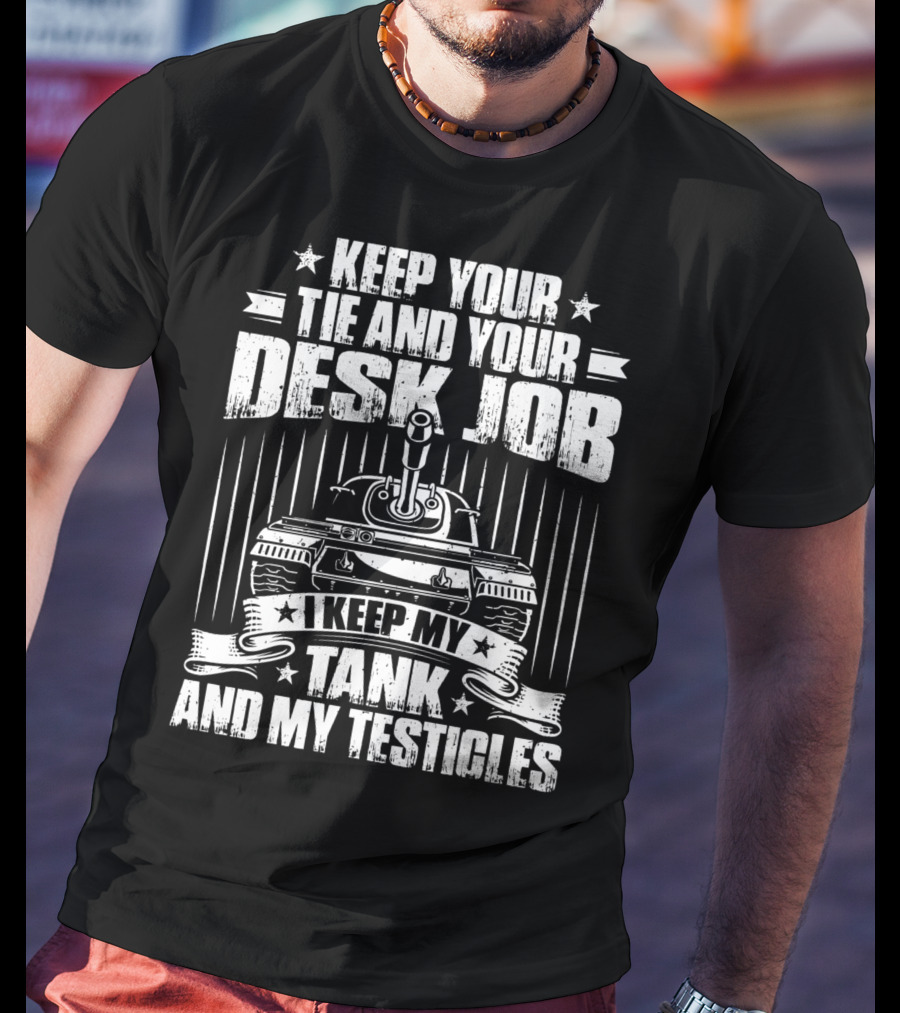 Keep Your Tie And Your Desk Job I Keep My Tank And My Testicles T-Shirt