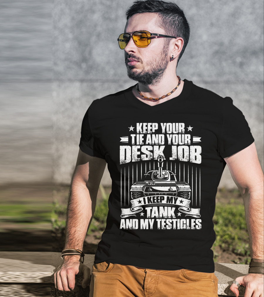 Keep Your Tie And Your Desk Job I Keep My Tank And My Testicles T-Shirt