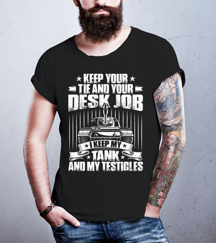 Keep Your Tie And Your Desk Job I Keep My Tank And My Testicles T-Shirt