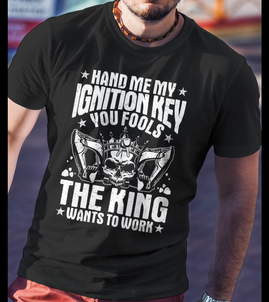 Hand Me My Ignition Key You Fools The King Wants To Work T-Shirt
