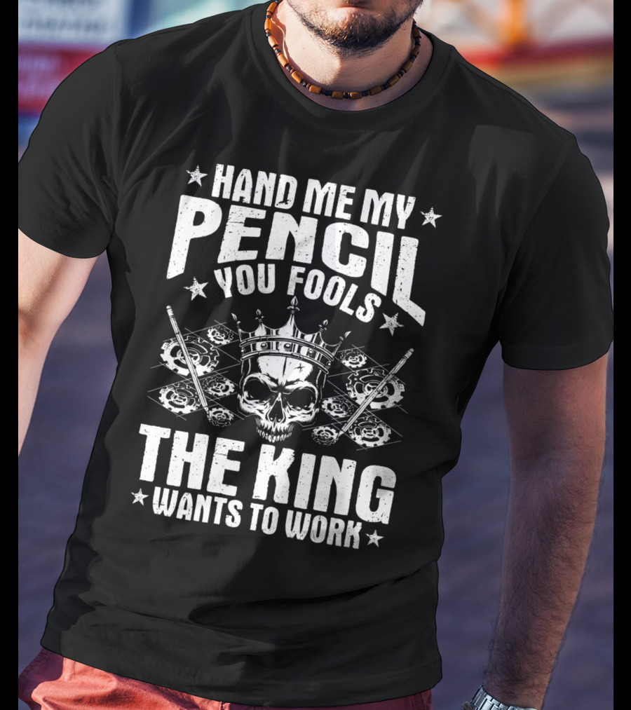 Hand Me My Pencil You Fools The King Wants To Work Drafter Draughtsman Draftsman Technical Drawer T-Shirt