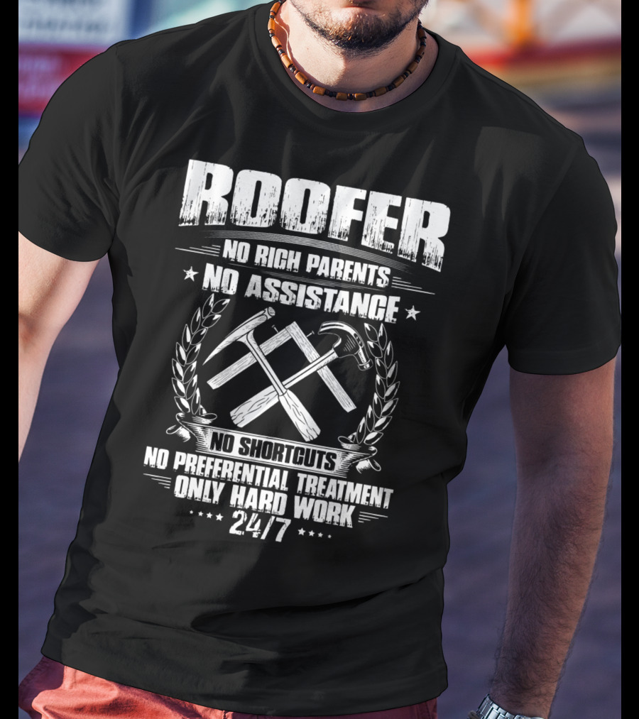 Roofer 24/7 No Rich Parents No Assistance No Shortcuts No Preferential Treatment Only Hard Work T-Shirt