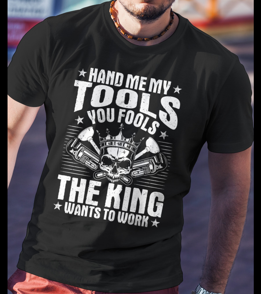 Hand Me My Tools You Fools The King Wants To Work Plumber Plumbing Plumbers Plunger Pipe Fitter T-Shirt