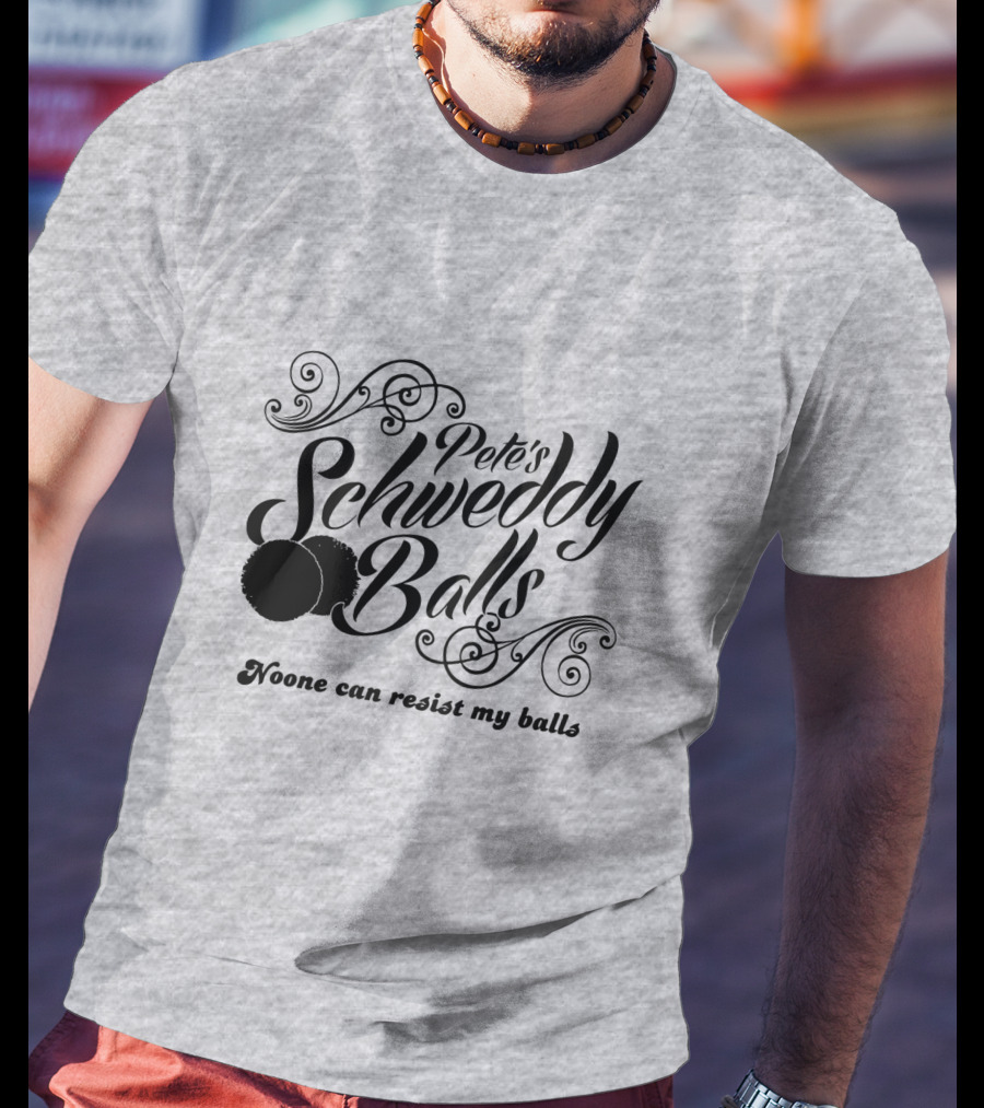 Pete's Schweddy Balls Noone Can Resist My Balls T-Shirt