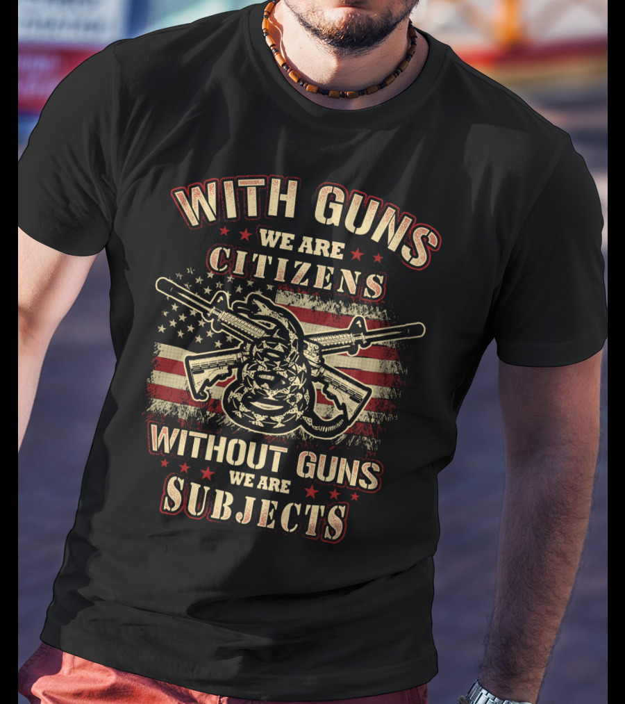 With Guns We Are Citizens Without Guns We Are Subjects Sons Of Liberty Gun Rights American Flag T-Shirt