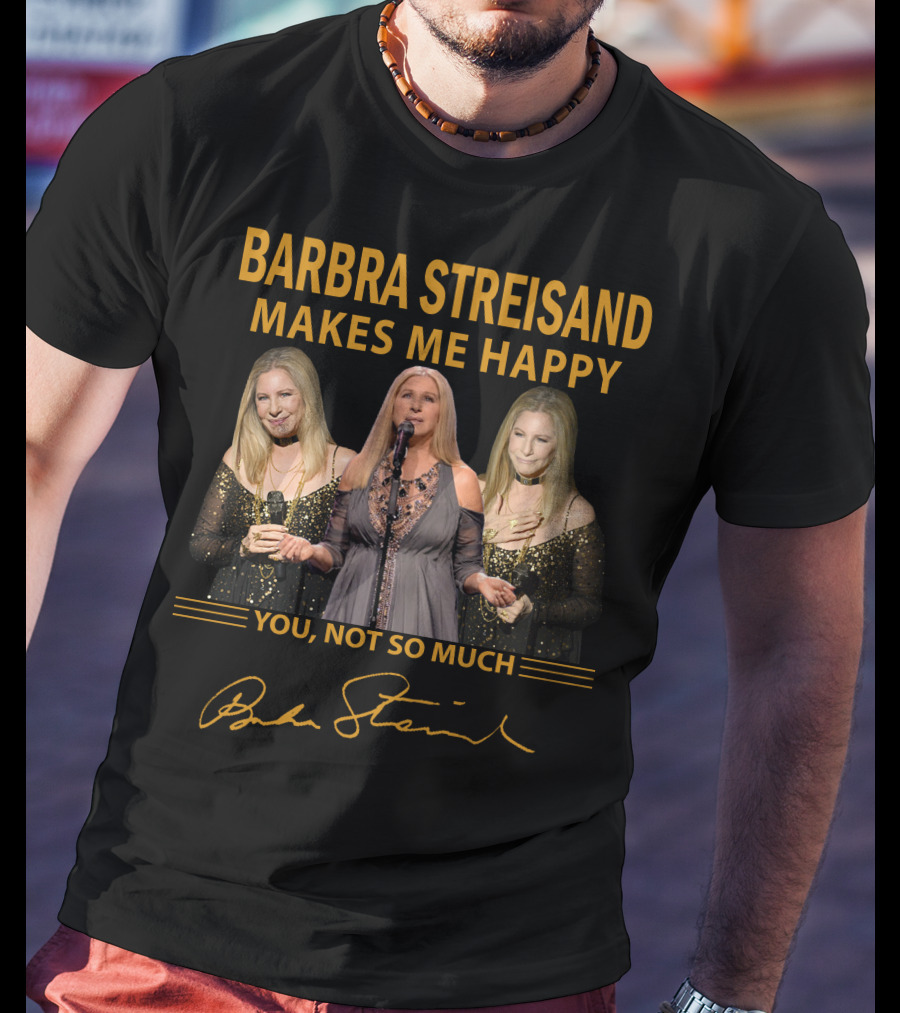 Barbra Streisand Makes ME Happy You Not So Much T-Shirt