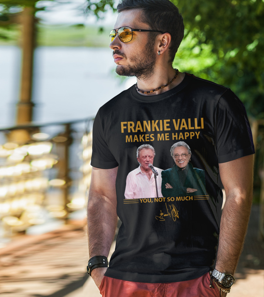 Frankie Valli Makes ME Happy You Not So Much T-Shirt