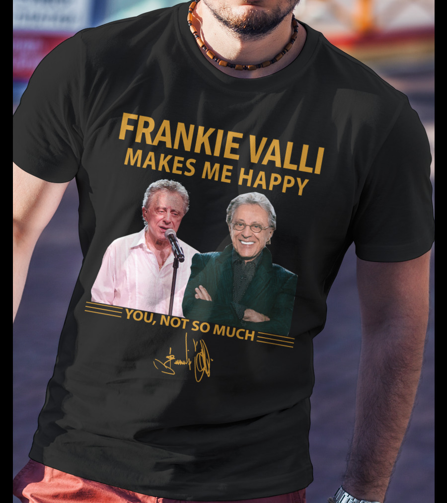Frankie Valli Makes ME Happy You Not So Much T-Shirt