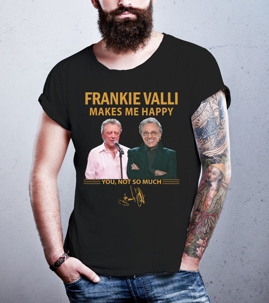 Frankie Valli Makes ME Happy You Not So Much T-Shirt