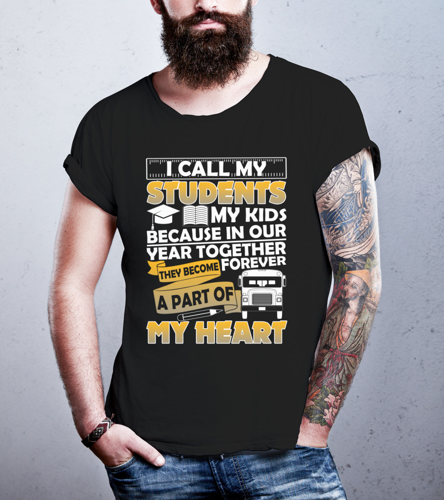 I Call My Students My Kids Because In Our Year Together They Become A Part Of My Heart T-Shirt