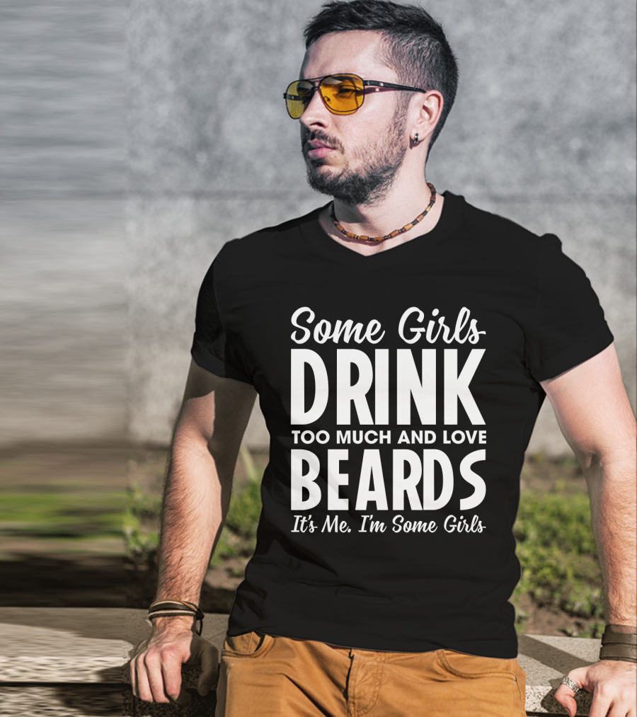 Some Girls Drink Too Much And Love Beards It's Me I'm Some Girls Fun T-Shirt