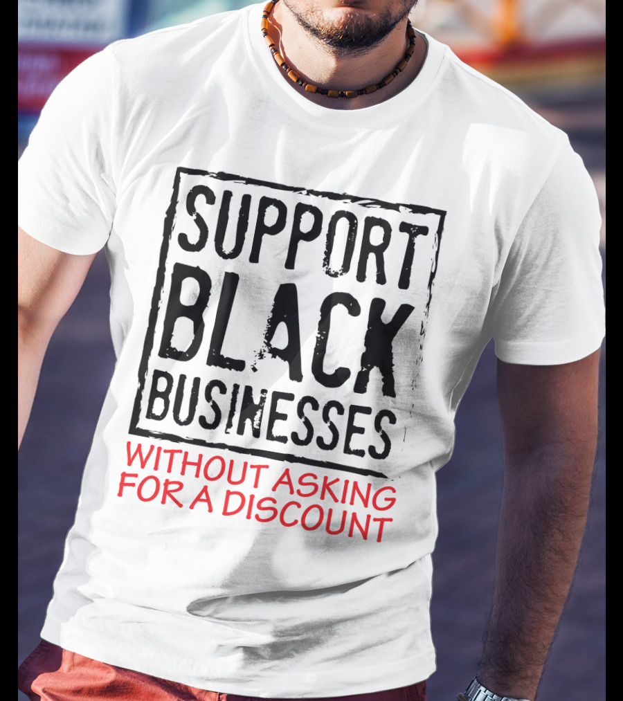 Support Black Businesses Without Asking For A Discount Original Bold Impactful Text T-Shirt
