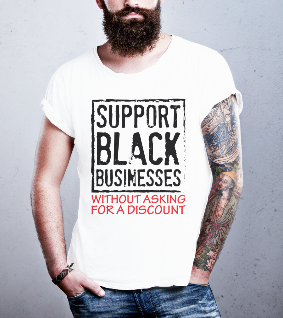 Support Black Businesses Without Asking For A Discount Original Bold Impactful Text T-Shirt