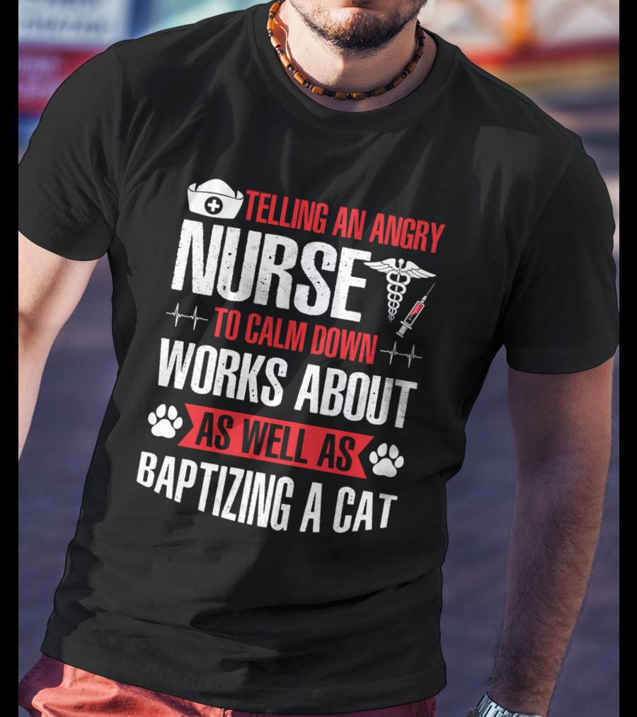 Telling An Angry Nurse To Calm Down Works About As Well As Baptizing A Cat Nurse Cap Caduceus Syringe Heartbeat Paw Prints T-Shirt