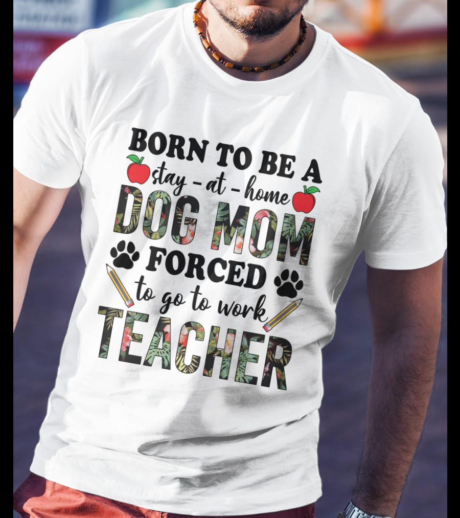 Born To Be A Stay At Home Dog Mom Forced To Go To Work Funny Teacher Paw Print Apple Pencil Tropical T-Shirt