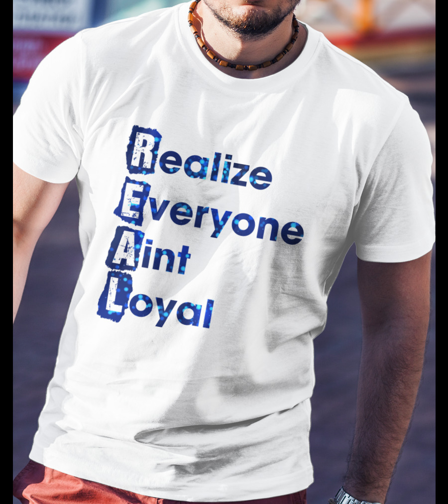 Realize Everyone Aint Loyal Blue Text Real T-Shirt