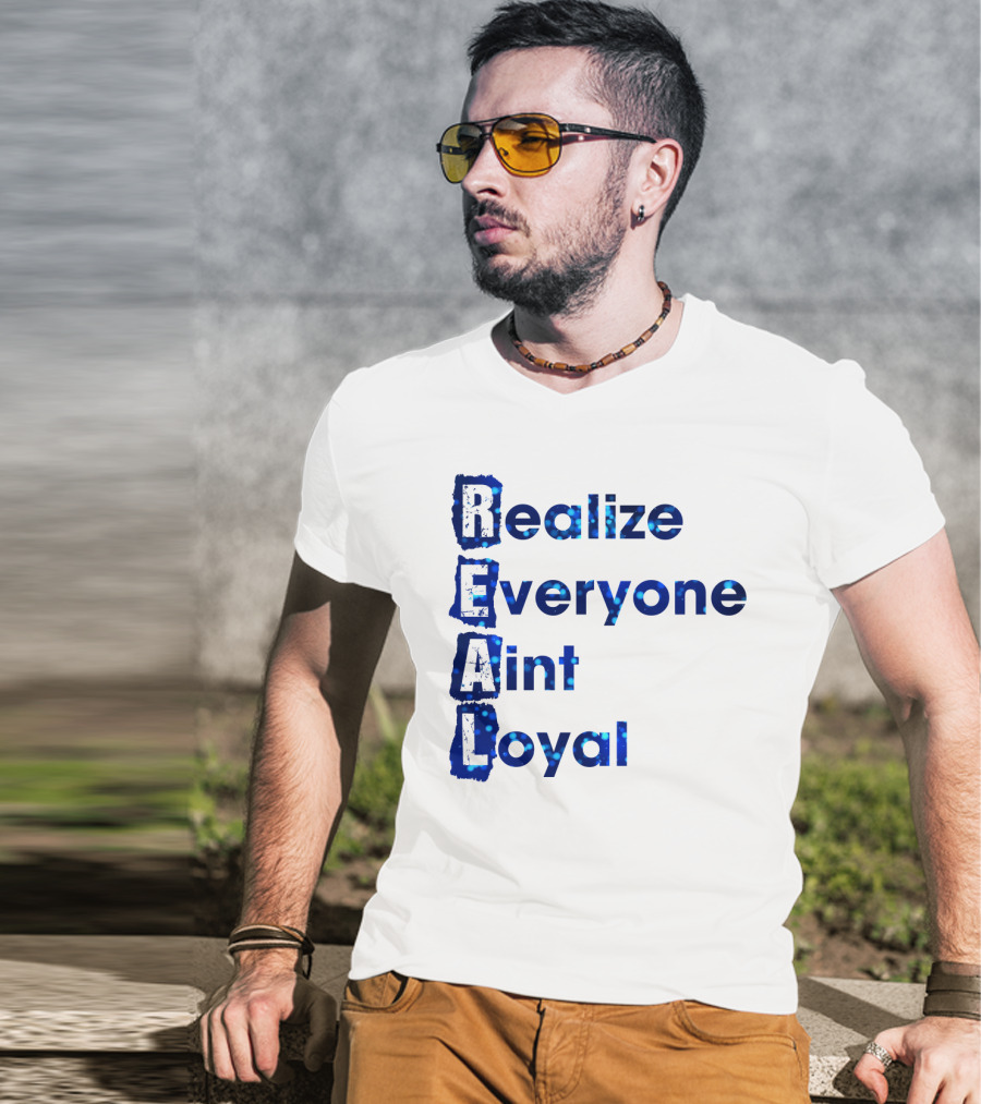 Realize Everyone Aint Loyal Blue Text Real T-Shirt