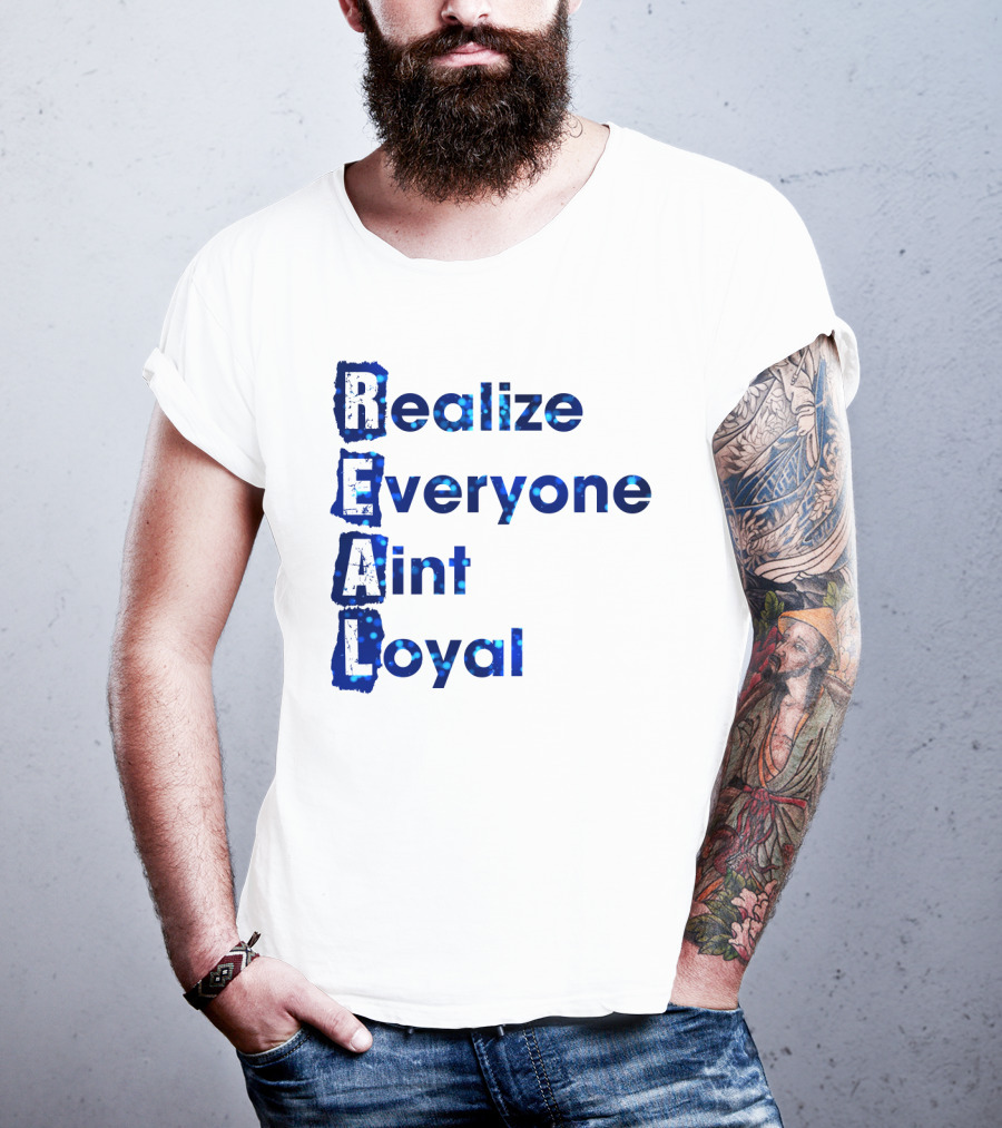 Realize Everyone Aint Loyal Blue Text Real T-Shirt