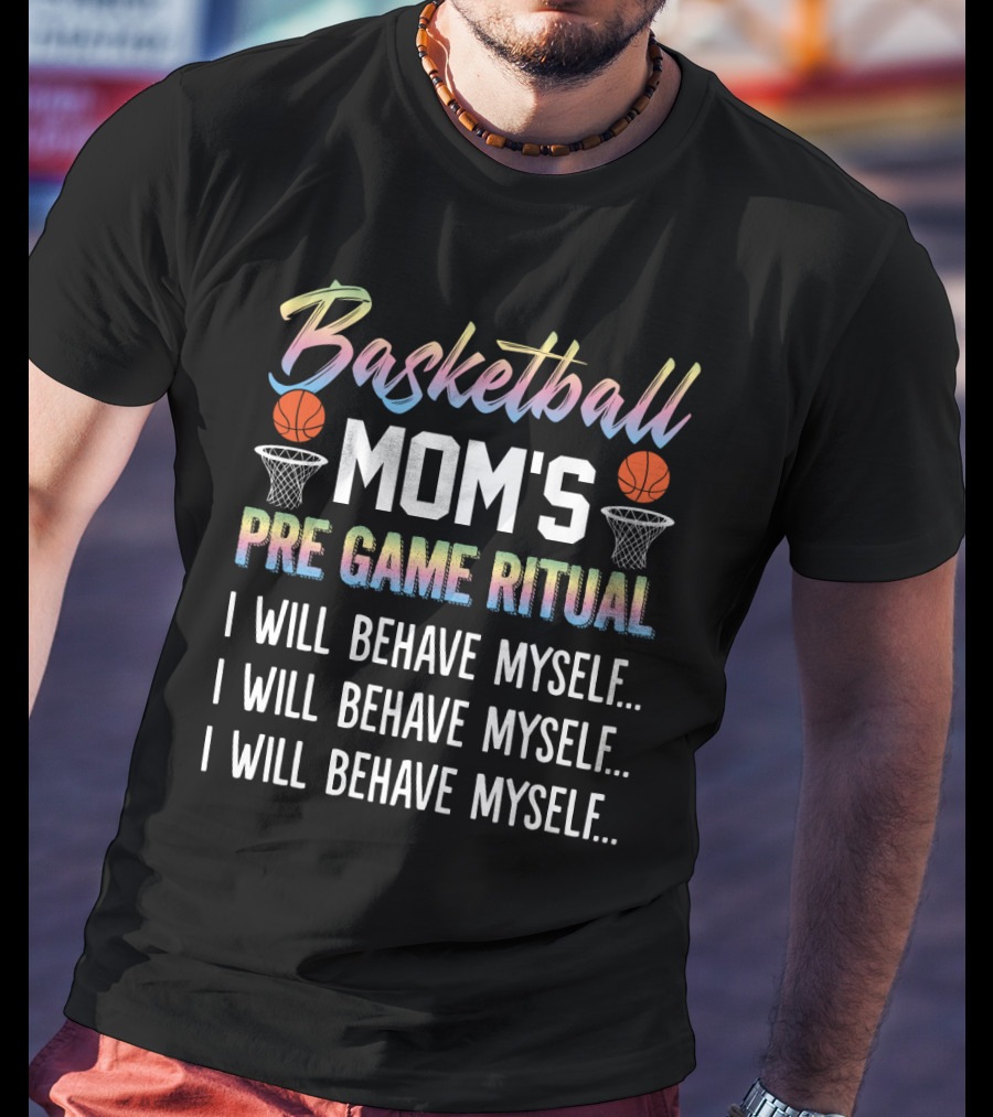 Basketball Mom's Pre Game Ritual I Will Behave Myself Motivational Phrase With Basketball Hoops And Balls T-Shirt