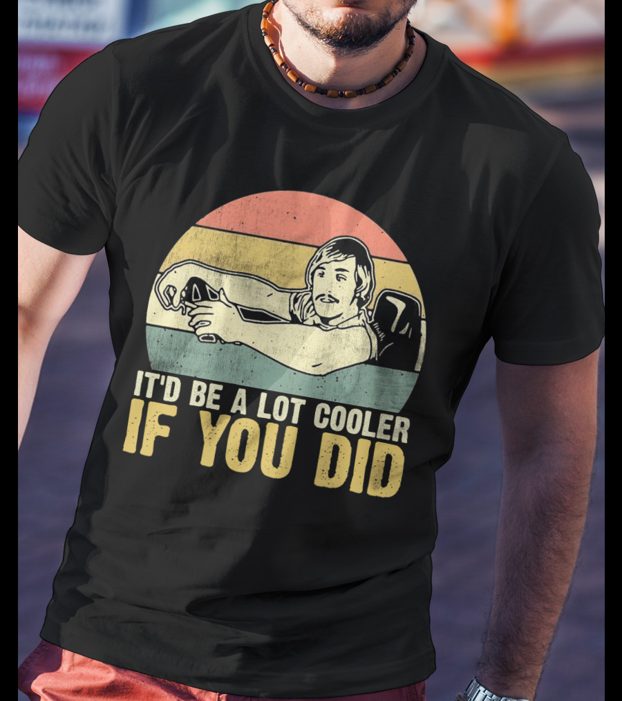 It'd Be A Lot Cooler If You Did Retro Dazed Confused Driving Scene T-Shirt