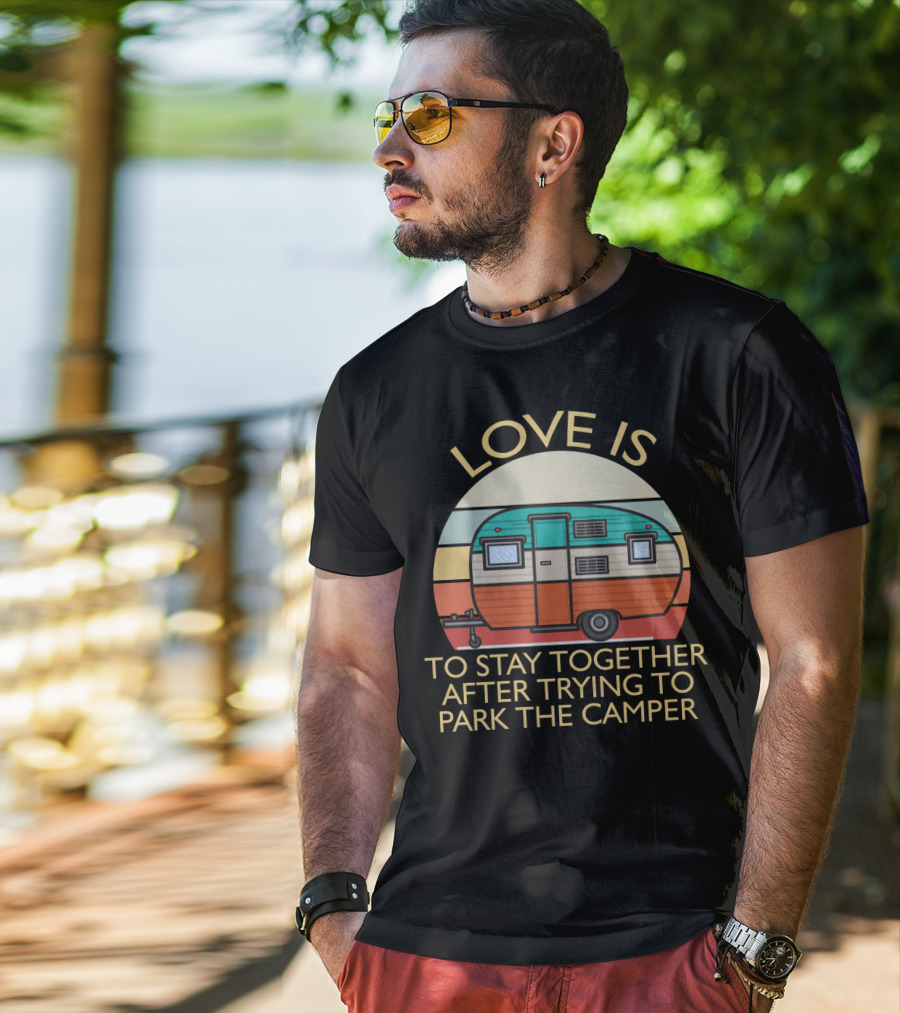 Love Is Staying Together After Parking The Camper Camping Humor T-Shirt