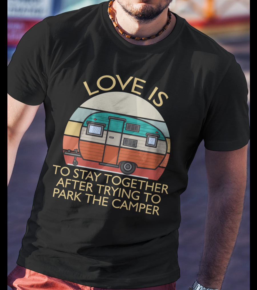 Love Is Staying Together After Parking The Camper Camping Humor T-Shirt
