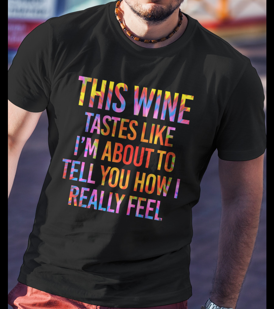 This Wine Tastes Like I'm About To Tell You How I Really Feel T-Shirt